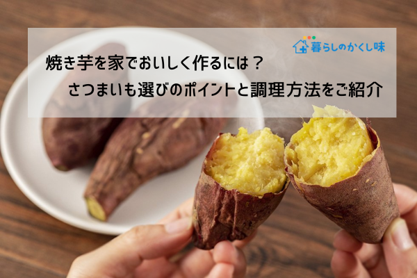 焼き芋を家でおいしく作るには？さつまいも選びのポイントと調理方法をご紹介