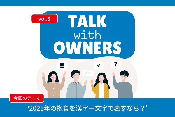 《Talk with Owners》2025年の抱負を漢字一文字で表すなら？