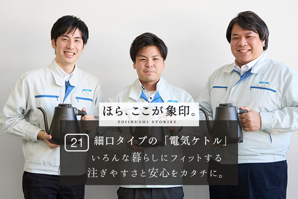 ほら、ここが象印。～VOL.21 「細口タイプの「電気ケトル」」～
