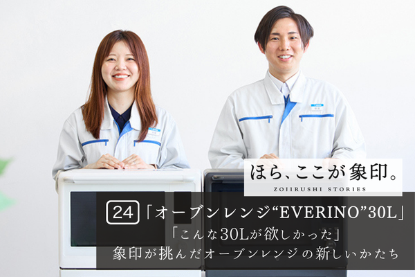ほら、ここが象印。～VOL.24「オーブンレンジ“EVERINO”30L」～